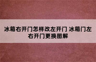 冰箱右开门怎样改左开门 冰箱门左右开门更换图解